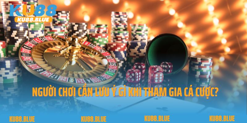 Người chơi cần lưu ý gì khi tham gia cá cược tại Ku88?