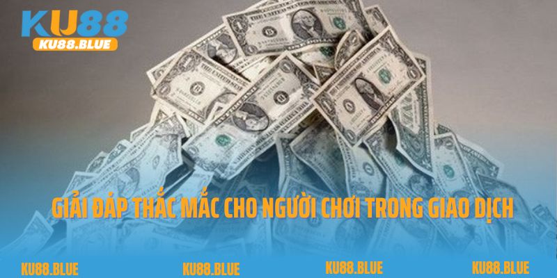 Giải đáp thắc mắc cho người chơi trong giao dịch