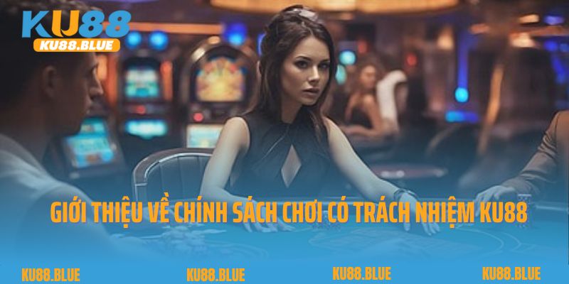 Giới thiệu về chính sách chơi có trách nhiệm Ku88
