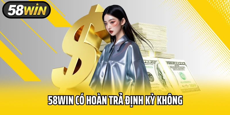 58WIN Có Hoàn Trả Định Kỳ Không Và Cách Kích Hoạt